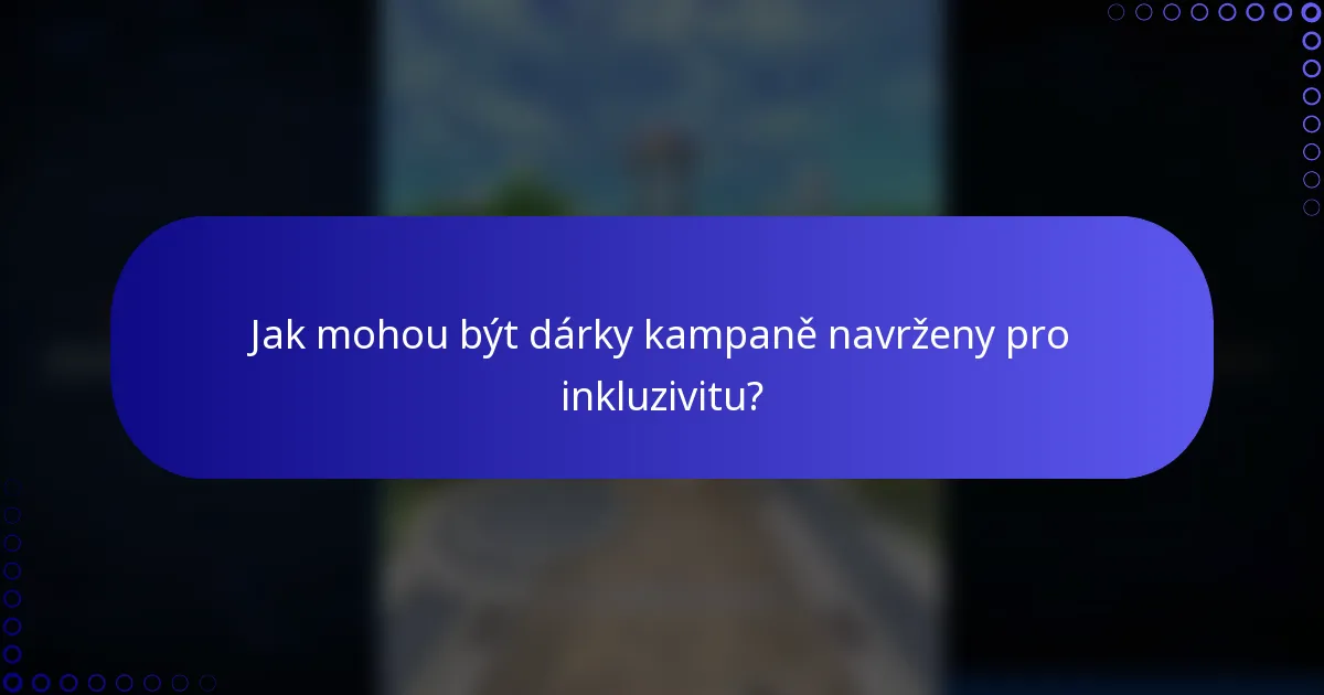 Jak mohou být dárky kampaně navrženy pro inkluzivitu?