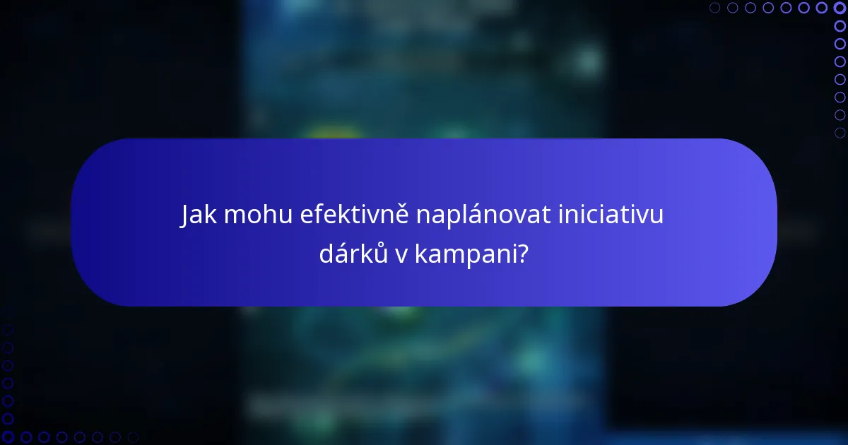 Jak mohu efektivně naplánovat iniciativu dárků v kampani?
