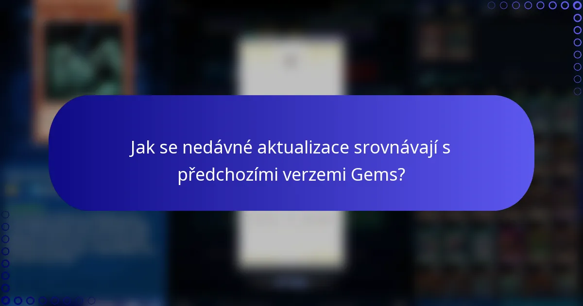 Jak se nedávné aktualizace srovnávají s předchozími verzemi Gems?