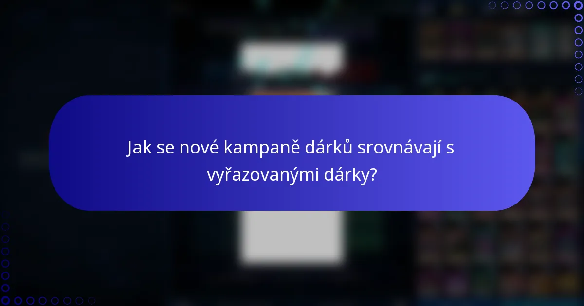 Jak se nové kampaně dárků srovnávají s vyřazovanými dárky?