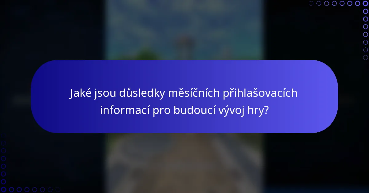Jaké jsou důsledky měsíčních přihlašovacích informací pro budoucí vývoj hry?