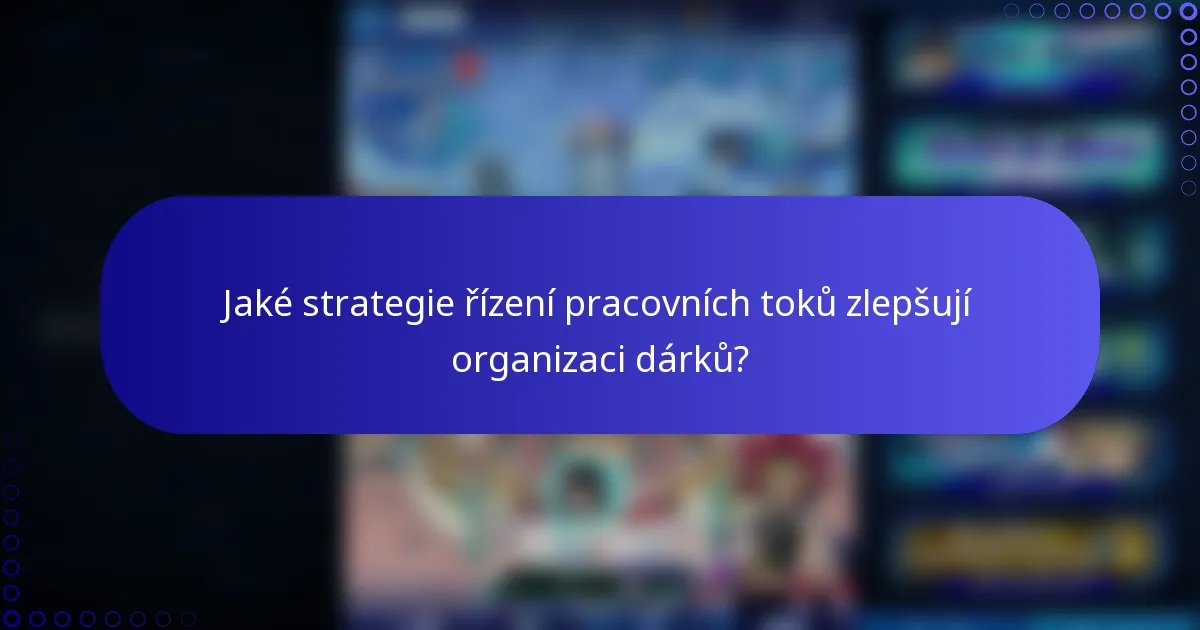 Jaké strategie řízení pracovních toků zlepšují organizaci dárků?